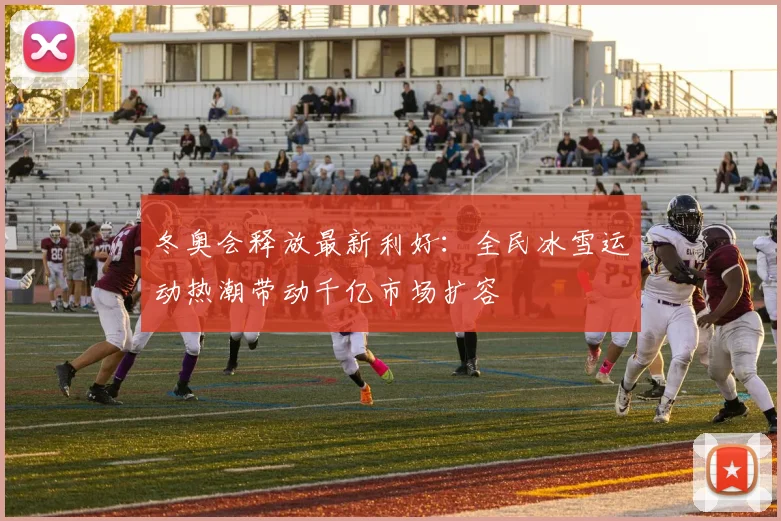 冬奥会释放最新利好：全民冰雪运动热潮带动千亿市场扩容