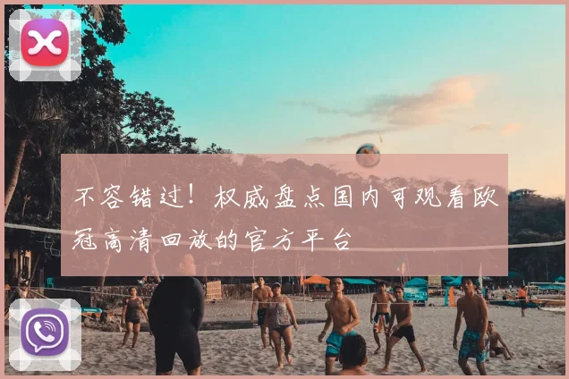 不容错过！权威盘点国内可观看欧冠高清回放的官方平台