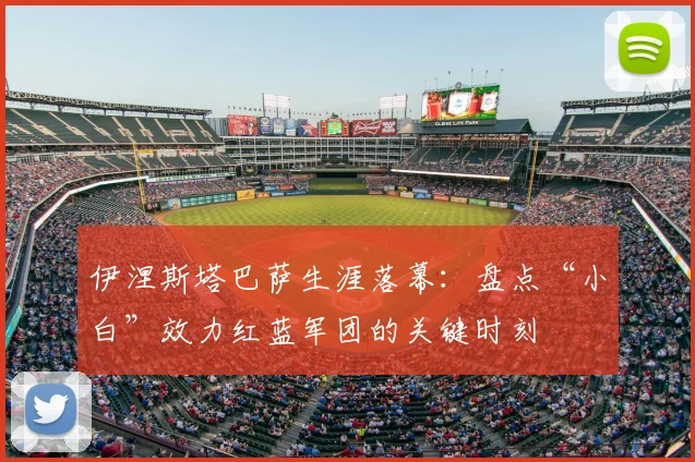 伊涅斯塔巴萨生涯落幕：盘点“小白”效力红蓝军团的关键时刻