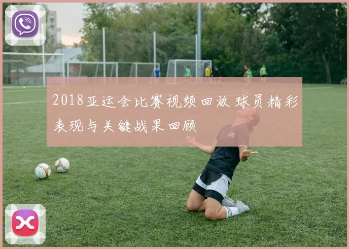 2018亚运会比赛视频回放 球员精彩表现与关键战果回顾