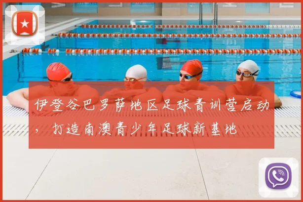 伊登谷巴罗萨地区足球青训营启动，打造南澳青少年足球新基地
