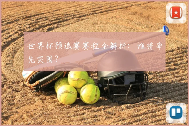 世界杯预选赛赛程全解析：谁将率先突围？