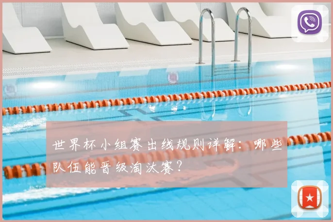 世界杯小组赛出线规则详解:哪些队伍能晋级淘汰赛?