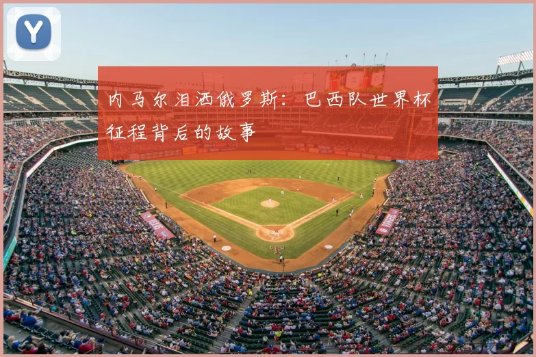 内马尔泪洒俄罗斯：巴西队世界杯征程背后的故事
