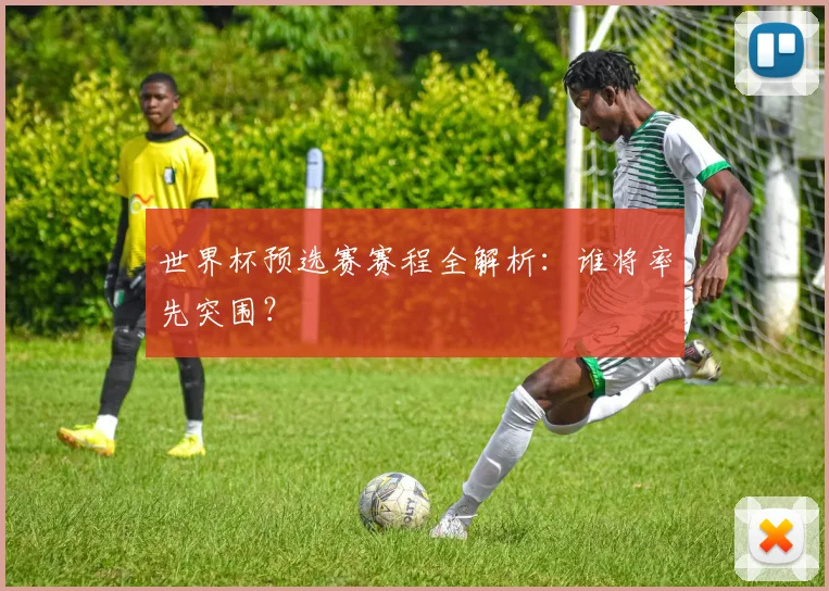 世界杯预选赛赛程全解析：谁将率先突围？