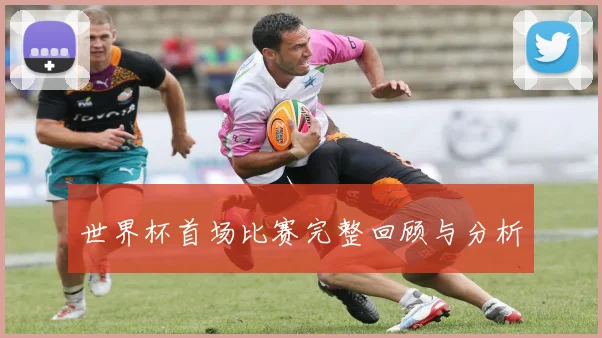 世界杯首场比赛完整回顾与分析