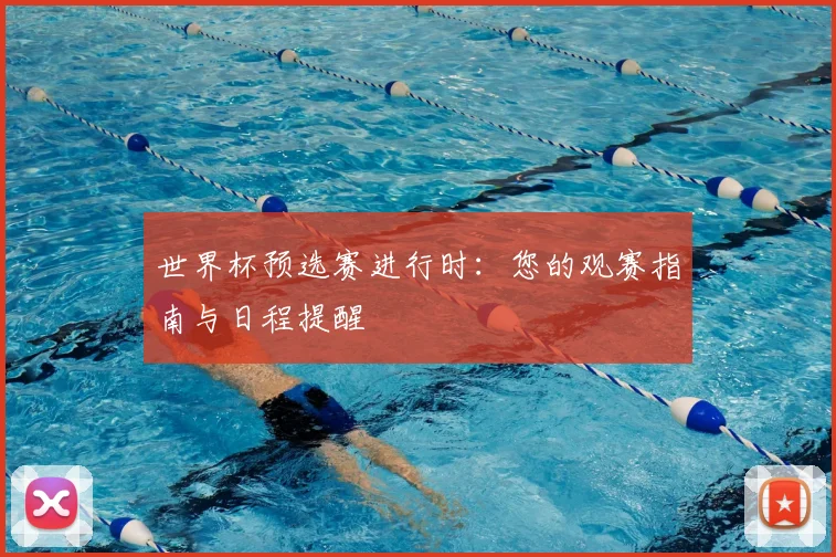 世界杯预选赛进行时：您的观赛指南与日程提醒