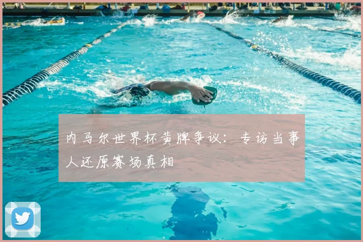 内马尔世界杯黄牌争议：专访当事人还原赛场真相