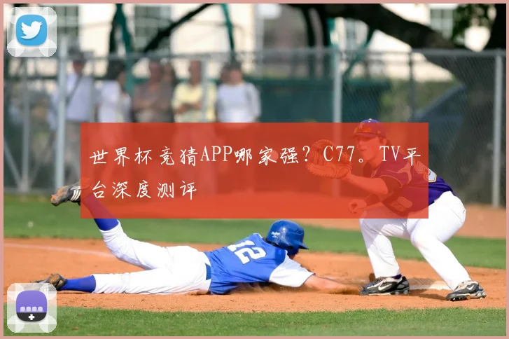 世界杯竞猜APP哪家强？C77。TV平台深度测评