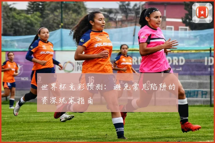 世界杯竞彩预测：避免常见陷阱的资深玩家指南
