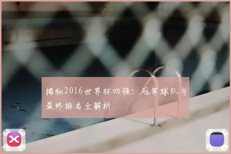 揭秘2016世界杯四强：冠军球队与最终排名全解析