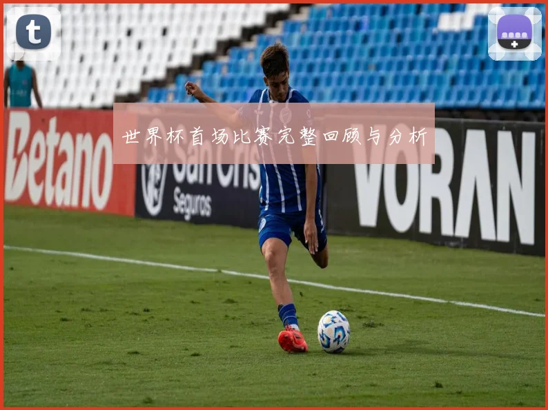 世界杯首场比赛完整回顾与分析