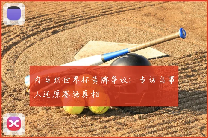 内马尔世界杯黄牌争议：专访当事人还原赛场真相