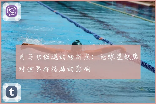 内马尔伤退的转折点：论球星缺席对世界杯格局的影响