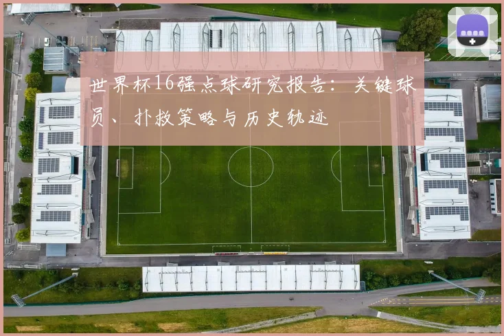 世界杯16强点球研究报告:关键球员、扑救策略与历史轨迹