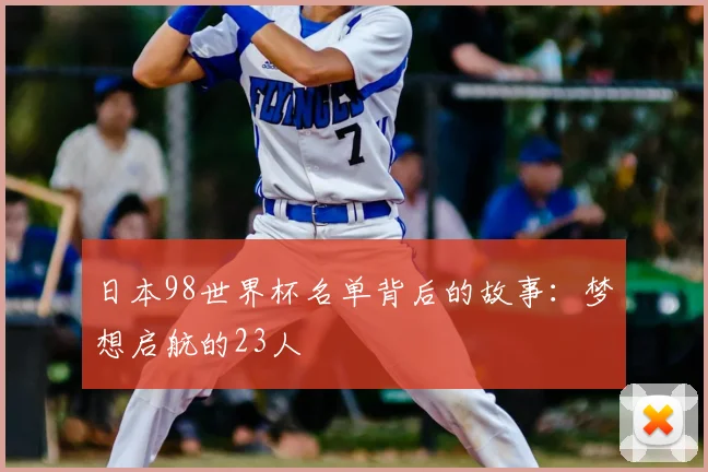 日本98世界杯名单背后的故事：梦想启航的23人